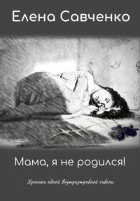 Мама, я не родился! Хроники одной внутриутробной гибели, audiobook Елены Юрьевны Савченко. ISDN68877441