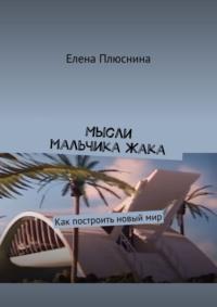 Мысли мальчика Жака. Как построить новый мир - Елена Плюснина