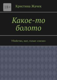 Какое-то болото. Убийство, мат, голые «сиски», аудиокнига Кристины Жачек. ISDN68884335