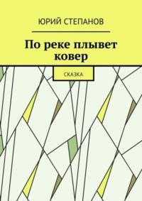 По реке плывет ковер. Сказка, audiobook Юрия Степанова. ISDN68884710