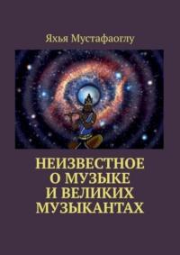 Неизвестное о музыке и великих музыкантах - Яхья Мустафаоглу