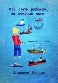 Как стать рыбаком, не замочив ноги - Владимир Влялько