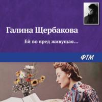 Ей во вред живущая…, audiobook Галины Щербаковой. ISDN68884920