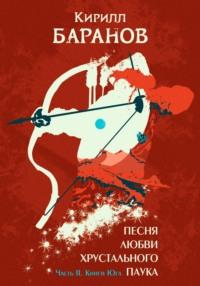 Песня любви Хрустального Паука. Часть II. Книги Юга - Кирилл Баранов