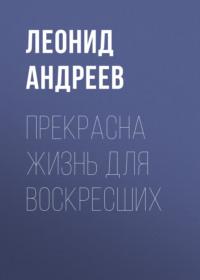 Прекрасна жизнь для воскресших, audiobook Леонида Андреева. ISDN68887584