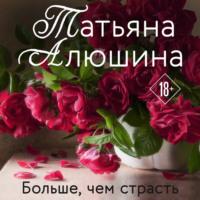 Больше, чем страсть, audiobook Татьяны Алюшиной. ISDN68887803