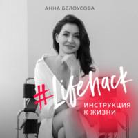 #Lifehack. Инструкция к жизни, książka audio Анны Белоусовой. ISDN68890179