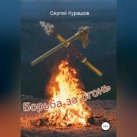 Борьба за огонь - Сергей Курашов