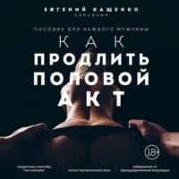 Как продлить половой акт. 69 способов стать лучшим любовником в любом возрасте, audiobook Евгения Кащенко. ISDN68891685