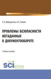 Проблемы безопасности метаданных в документообороте. (Бакалавриат, Магистратура). Учебное пособие., аудиокнига Александра Леонидовича Золкина. ISDN68893197