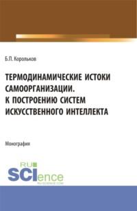 Термодинамические истоки самоорганизации. К построению систем искусственного интеллекта. (Аспирантура). Монография. - Борис Корольков