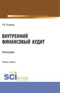 Внутренний финансовый аудит. (Аспирантура, Бакалавриат, Магистратура). Монография. - Наталья Лазарева