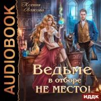 Ведьме в Отборе не место!, audiobook Ксении Власовой. ISDN68894376
