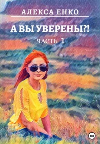 А вы уверены?! Часть 1. Оно, такое далекое… - Алекса Енко