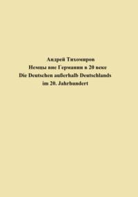 Немцы вне Германии в 20 веке. Die Deutschen außerhalb Deutschlands im 20. Jahrhundert - Андрей Тихомиров