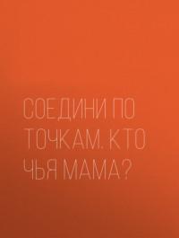 Соедини по точкам. Кто чья мама?, audiobook . ISDN6890093