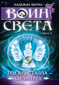 Воин света. Часть 5. Три кристалла – сила трёх, аудиокнига Надежды Ивановны Щербы. ISDN68902098