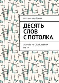 Десять слов с потолка. Любовь не свойственна Богам - Евгения Нефёдова