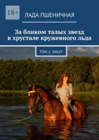 За бликом талых звезд в хрустале кружевного льда. Том 2. Закат, audiobook Лады Пшеничной. ISDN68905578