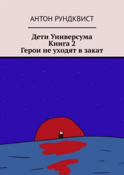 Дети Универсума. Книга 2. Герои не уходят в закат - Антон Рундквист