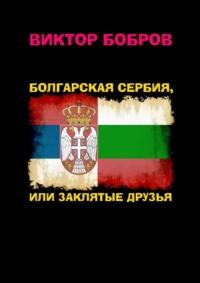 Болгарская Сербия, или заклятые друзья, аудиокнига Виктора Александровича Боброва. ISDN68906214