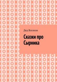 Сказки про Сырника, аудиокнига Деда Вселеон. ISDN68906220