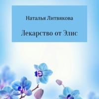 Лекарство от Элис - Наталья Литвякова