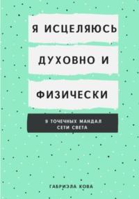 Я исцеляюсь духовно и физически. 9 точечных мандал сети света - Габриэла Кова