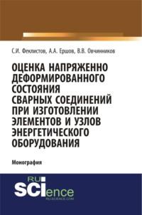 Оценка напряженно деформированного состояния сварных соединений при изготовлении элементов и узлов энергетического оборудования. (Аспирантура, Бакалавриат). Монография. - Виктор Овчинников