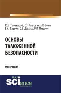 Основы таможенной безопасности. (Аспирантура, Бакалавриат). Монография. - Юрий Трунцевский