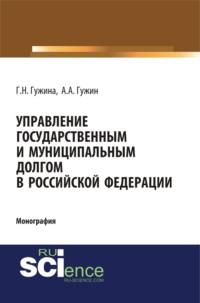 Управление государственным и муниципальным долгом в Российской Федерации. (Аспирантура). Монография. - Александр Гужин