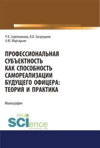 Профессиональная субъектность как способность самореализации будущего офицера. Теория и практика. (Аспирантура, Бакалавриат, Магистратура, Специалитет). Монография. - Раиса Серёжникова