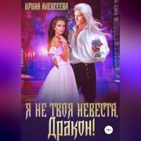 Я не твоя невеста, Дракон!, аудиокнига Ирины Алексеевой. ISDN68919837