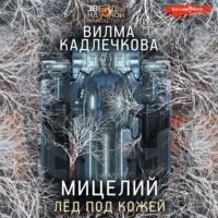 Мицелий. Лед под кожей, audiobook Вилмы Кадлечковой. ISDN68920224