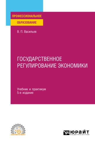 Государственное регулирование экономики 5-е изд., пер. и доп. Учебник и практикум для СПО - Владимир Васильев