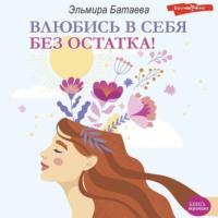 Влюбись в себя без остатка!, audiobook Эльмиры Батаевой. ISDN68925588