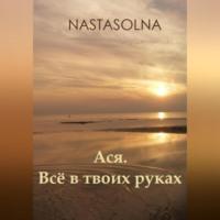 Ася. Всё в твоих руках -  Nastasolna