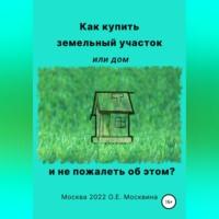 Как купить земельный участок или дом. И не пожалеть об этом, audiobook Ольги Москвиной. ISDN68928582