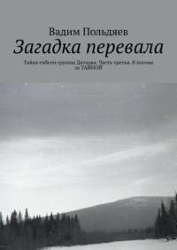 Загадка перевала. Тайна гибели группы Дятлова. Часть третья. В погоне за ТАЙНОЙ, audiobook Вадима Польдяева. ISDN68929005