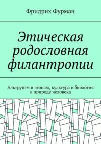 Этическая родословная филантропии. Альтруизм и эгоизм, культура и биология в природе человека - Фридрих Фурман