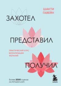 Захотел, представил, получил. Практический курс визуализации желаний, аудиокнига Шакти Гавэйн. ISDN68930202