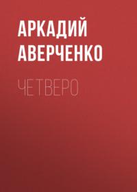 Четверо, audiobook Аркадия Аверченко. ISDN68933733
