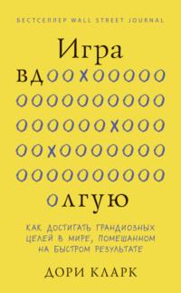 Игра вдолгую. Как достигать грандиозных целей в мире, помешанном на быстром результате - Дори Кларк