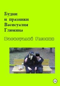 Будни и праздники Васисуалия Глюкина - Васисуалий Глюкин