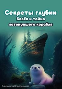 Секреты глубин: Белёк и тайна затонувшего корабля, audiobook Елизаветы Геннадьевны Колесниковой. ISDN68936451