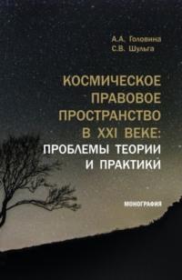 Космическое правовое пространство в XXI веке: проблемы теории и практики. (Аспирантура, Магистратура). Монография. - Анна Головина