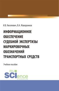 Информационное обеспечение судебной экспертизы маркировочных обозначений транспортных средств. (Специалитет). Учебное пособие. - Игорь Киселевич