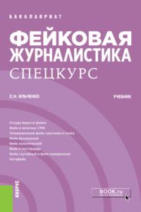 Фейковая журналистика. Спецкурс. (Бакалавриат). Учебник. - Сергей Ильченко