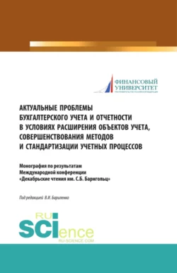 Актуальные проблемы бухгалтерского учета и отчетности в условиях расширения объектов учета, совершенствования методов и стандартизации учетных процессов. (Аспирантура, Бакалавриат, Магистратура, Специалитет). Монография. - Владимир Бариленко