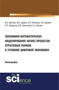 Экономико-математическое моделирование бизнес-процессов отраслевых рынков в условиях цифровой экономики. (Аспирантура, Бакалавриат, Магистратура). Монография. - Михаил Дудин